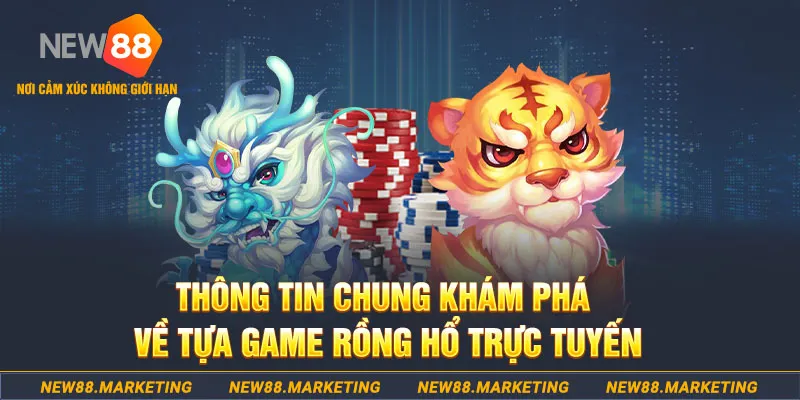 Thông tin chung khám phá về tựa game rồng hổ trực tuyến