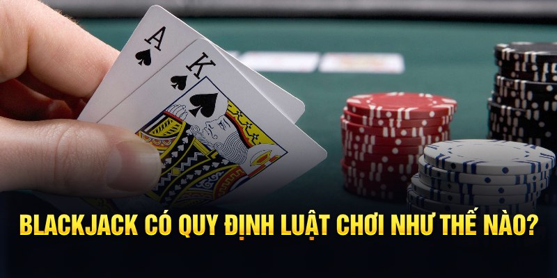 BlackJack có quy định luật chơi như thế nào?